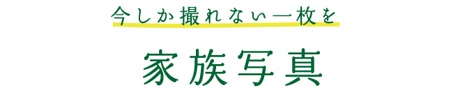 家族写真 今しか撮れない一枚を。